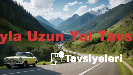 Arabayla Uzun Yol Tavsiyeleri