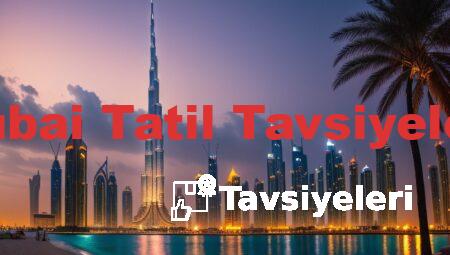 Dubai Tatil Tavsiyeleri