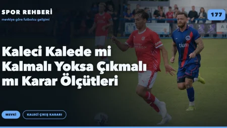 Kaleci Kalede mi Kalmalı Yoksa Çıkmalı mı Karar Ölçütleri
