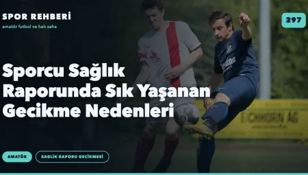 Sporcu Sağlık Raporunda Sık Yaşanan Gecikme Nedenleri