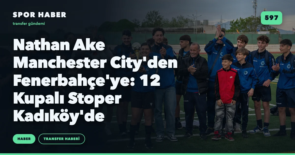 Nathan Ake Manchester City'den Fenerbahçe'ye: 12 Kupalı Stoper Kadıköy'de